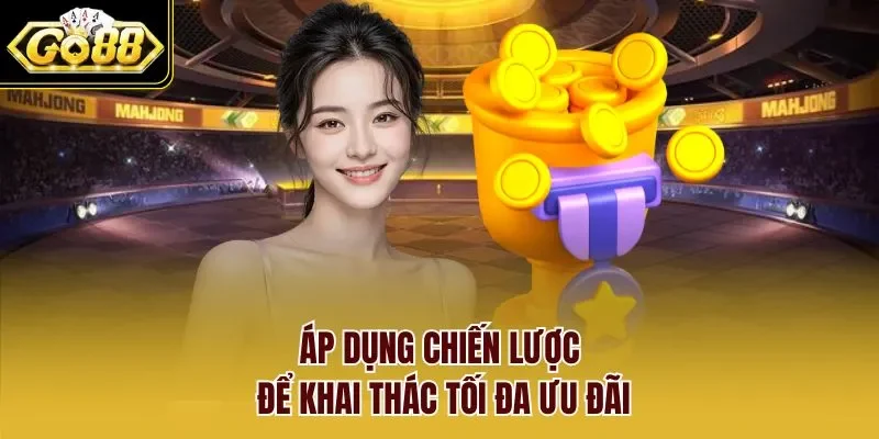Áp dụng chiến lược để khai thác tối đa ưu đãi