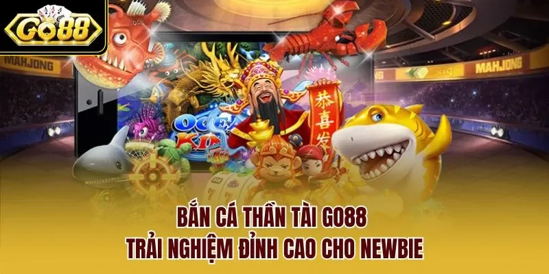 Bắn Cá Thần Tài Go88 – Trải Nghiệm Đỉnh Cao Cho Newbie