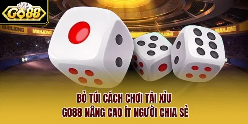 Bỏ túi cách chơi tài xỉu GO88 nâng cao ít người chia sẻ