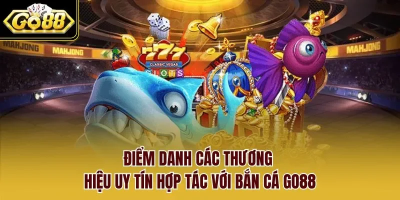 Điểm danh các thương hiệu uy tín hợp tác với bắn cá GO88