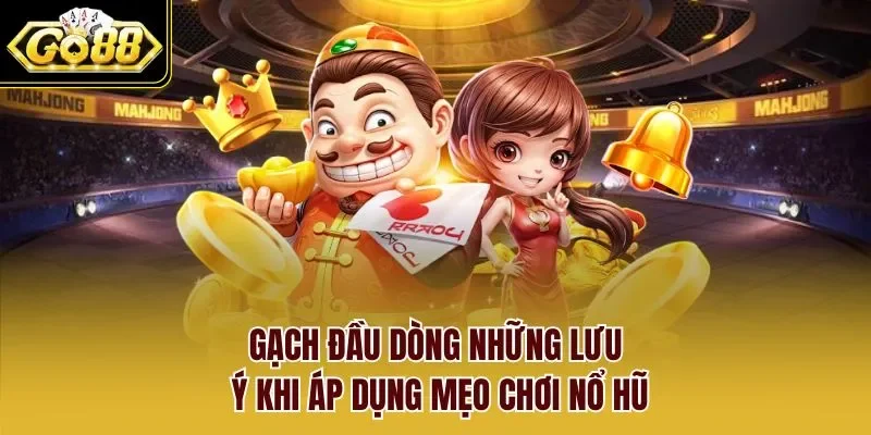 Gạch đầu dòng những lưu ý khi áp dụng mẹo chơi nổ hũ