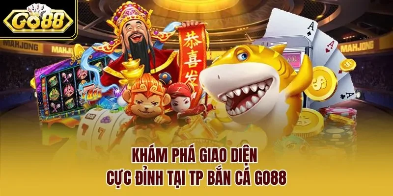 Khám phá giao diện cực đỉnh tại TP Bắn cá GO88