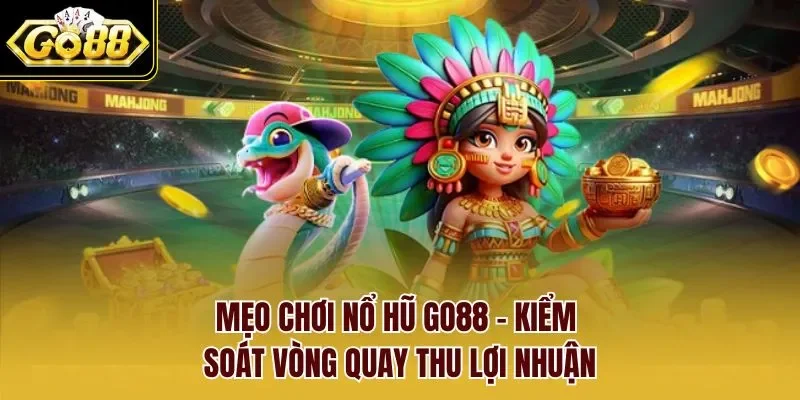 Mẹo Chơi Nổ Hũ GO88 - Kiểm Soát Vòng Quay Thu Lợi Nhuận