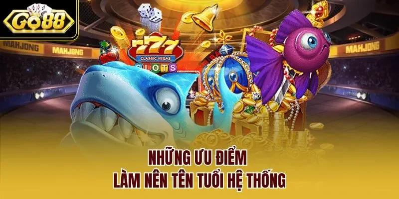 Những ưu điểm làm nên tên tuổi hệ thống